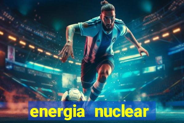 energia nuclear vantagens e desvantagens